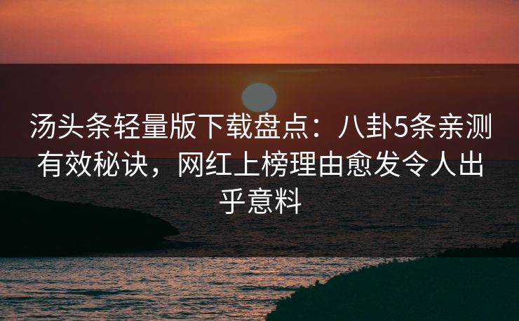 汤头条轻量版下载盘点：八卦5条亲测有效秘诀，网红上榜理由愈发令人出乎意料